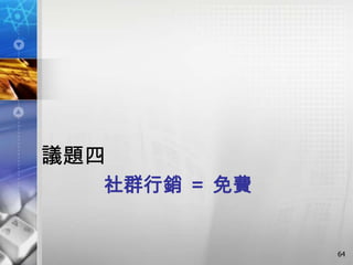 議題四
  社群行銷 ＝ 免費


              64
 