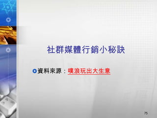 社群媒體行銷小秘訣

資料來源：噗浪玩出大生意




               75
 