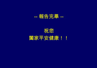 -- 報告完畢 --

   祝您
闔家平安健康！！
 