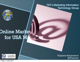 TAT’s Marketing Information
                               Technology Group




Online Marketing
  for USA Market


                                Thapanee Kiatphaibool
                                         @Thapanee
Friday, 17 June 2011
 
