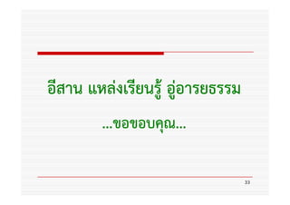 อีสาน แหล่งเรียนรู้ อู่อารยธรรม
                       อารยธรรม
        ...ขอขอบคุ
        ...ขอขอบคุณ...

                                  33
 