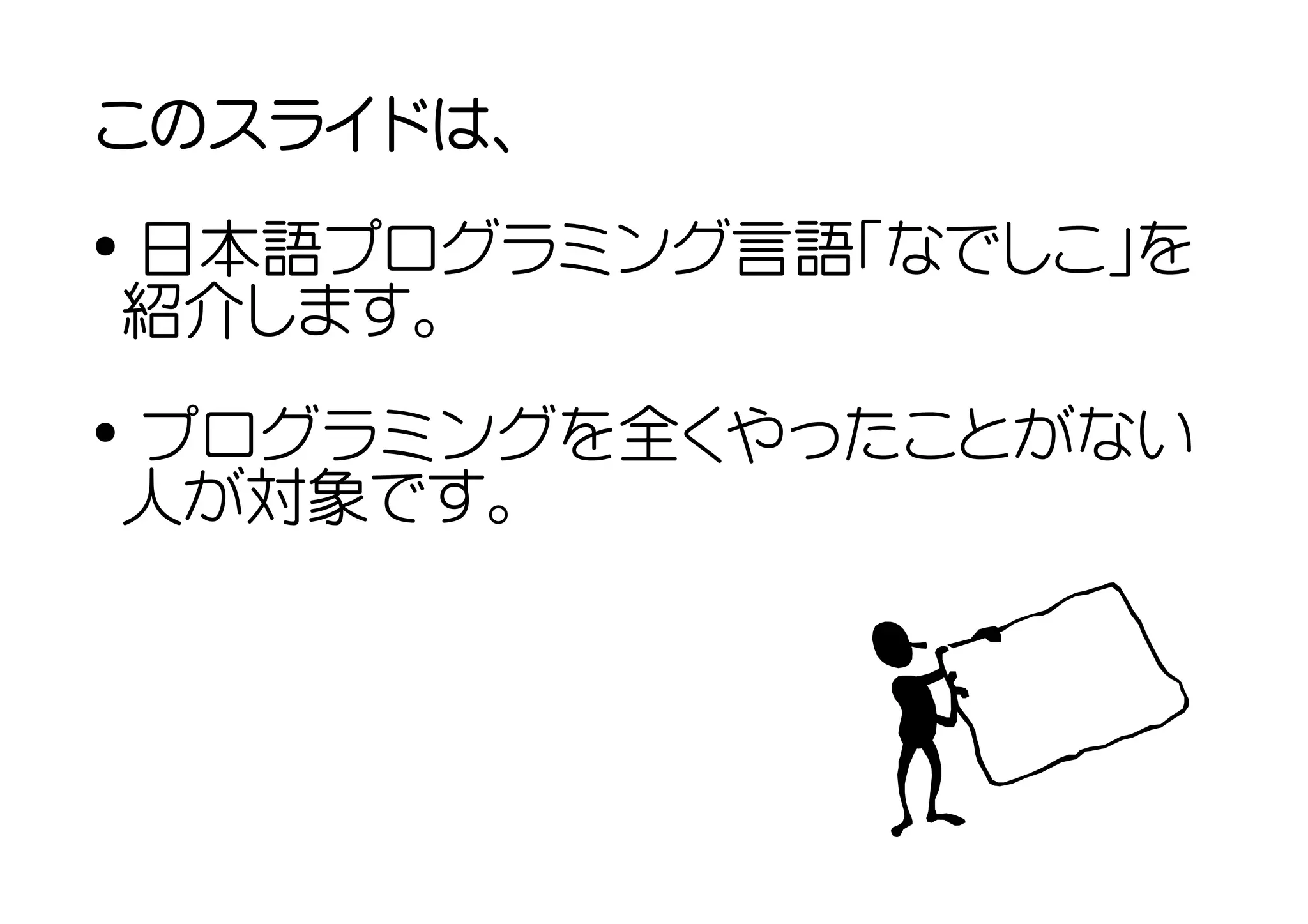 このスライドは、
●
    日本語プログラミング言語「なでしこ」を
    紹介します。
●
    プログラミングを全くやったことがない
    人が対象です。
 