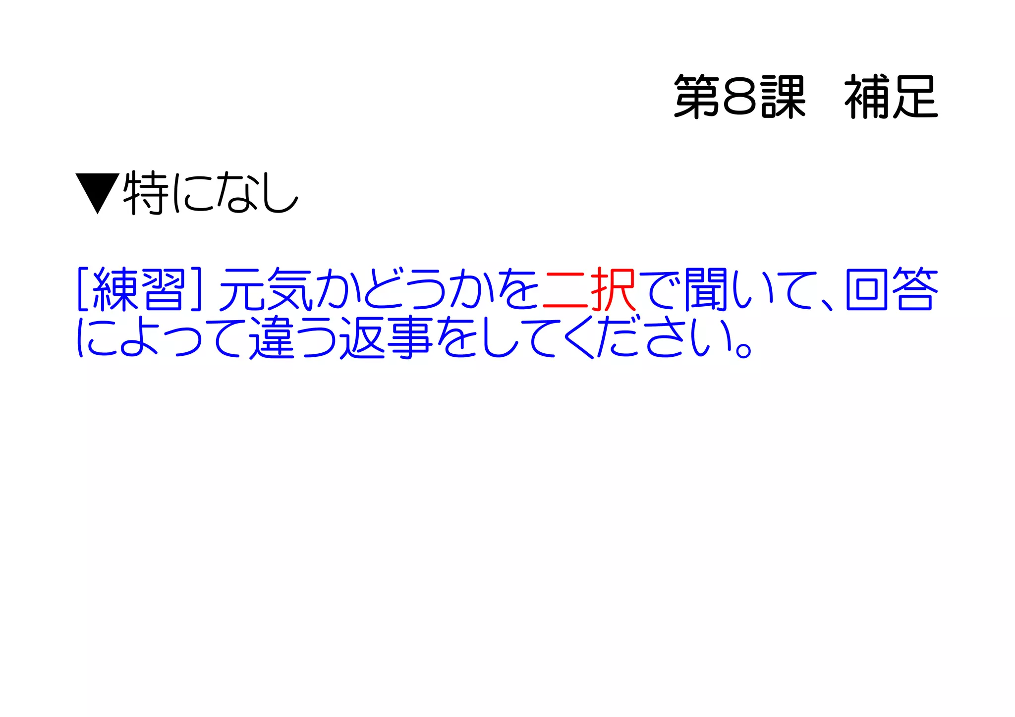 第８課　補足
▼特になし

[練習] 元気かどうかを二択で聞いて、回答
によって違う返事をしてください。
 