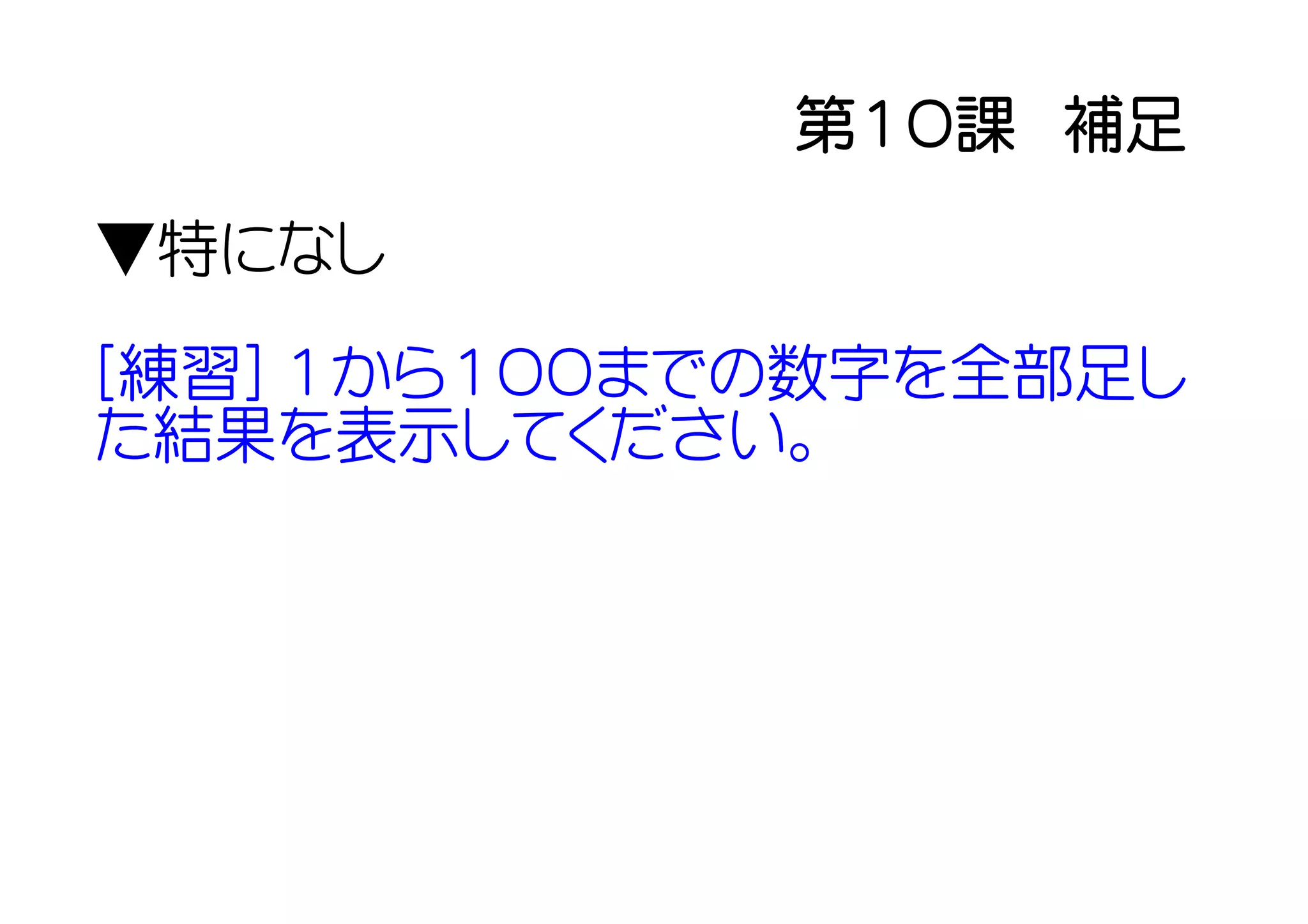 第１０課　補足
▼特になし

[練習] １から１００までの数字を全部足し
た結果を表示してください。
 