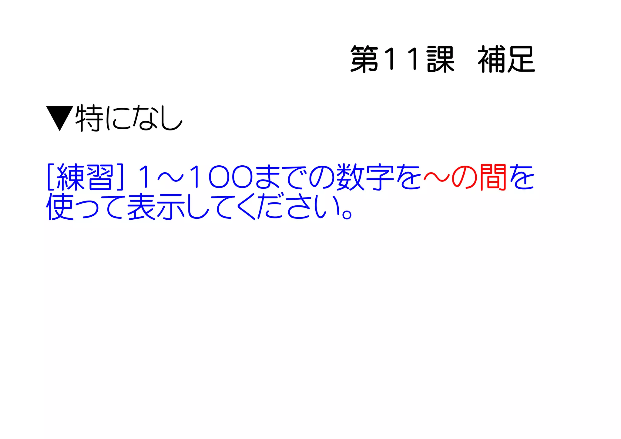 第１１課　補足
▼特になし

[練習] １～１００までの数字を～の間を
使って表示してください。
 