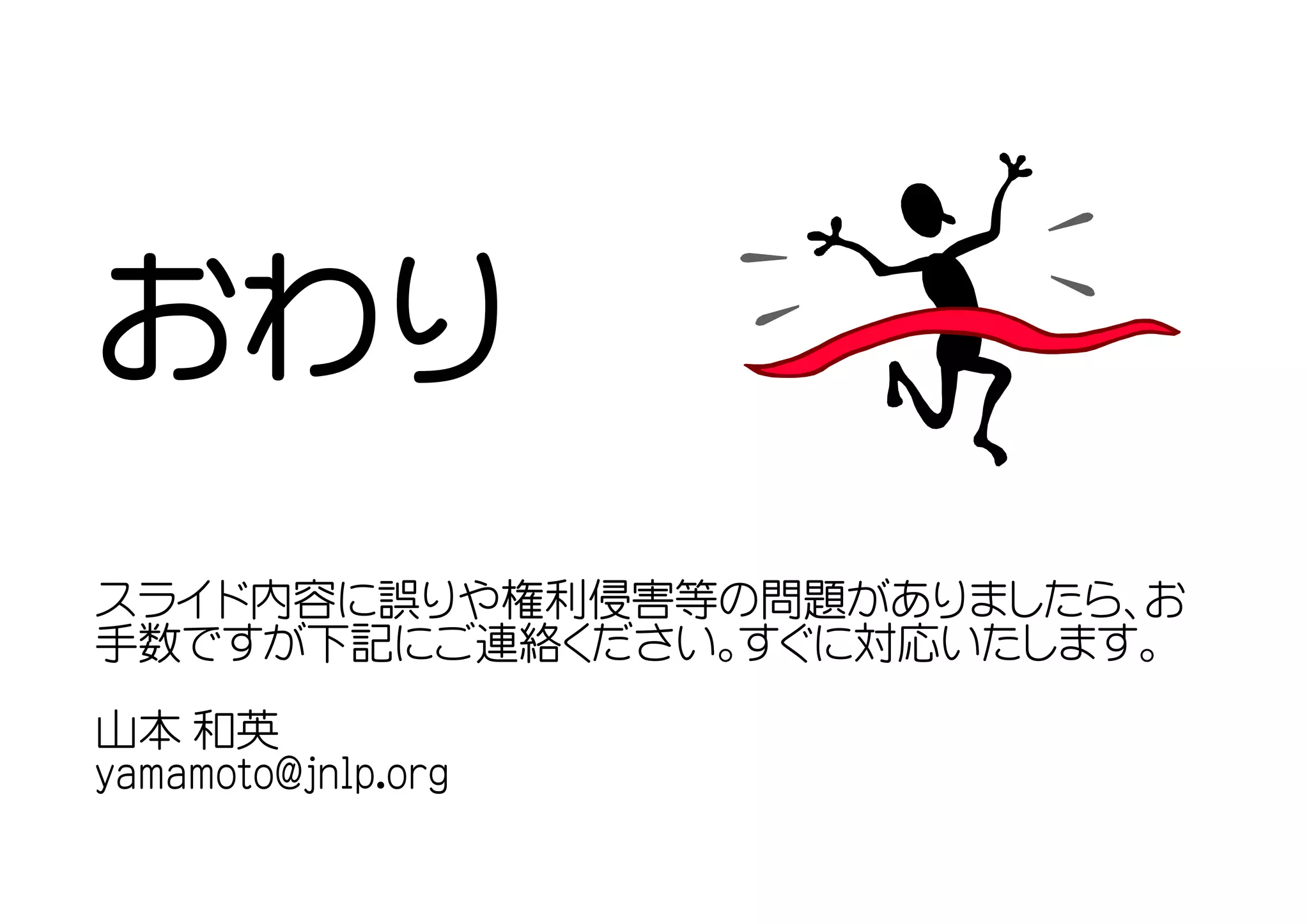おわり
スライド内容に誤りや権利侵害等の問題がありましたら、お
手数ですが下記にご連絡ください。すぐに対応いたします。
山本 和英
yamamoto@jnlp.org
 