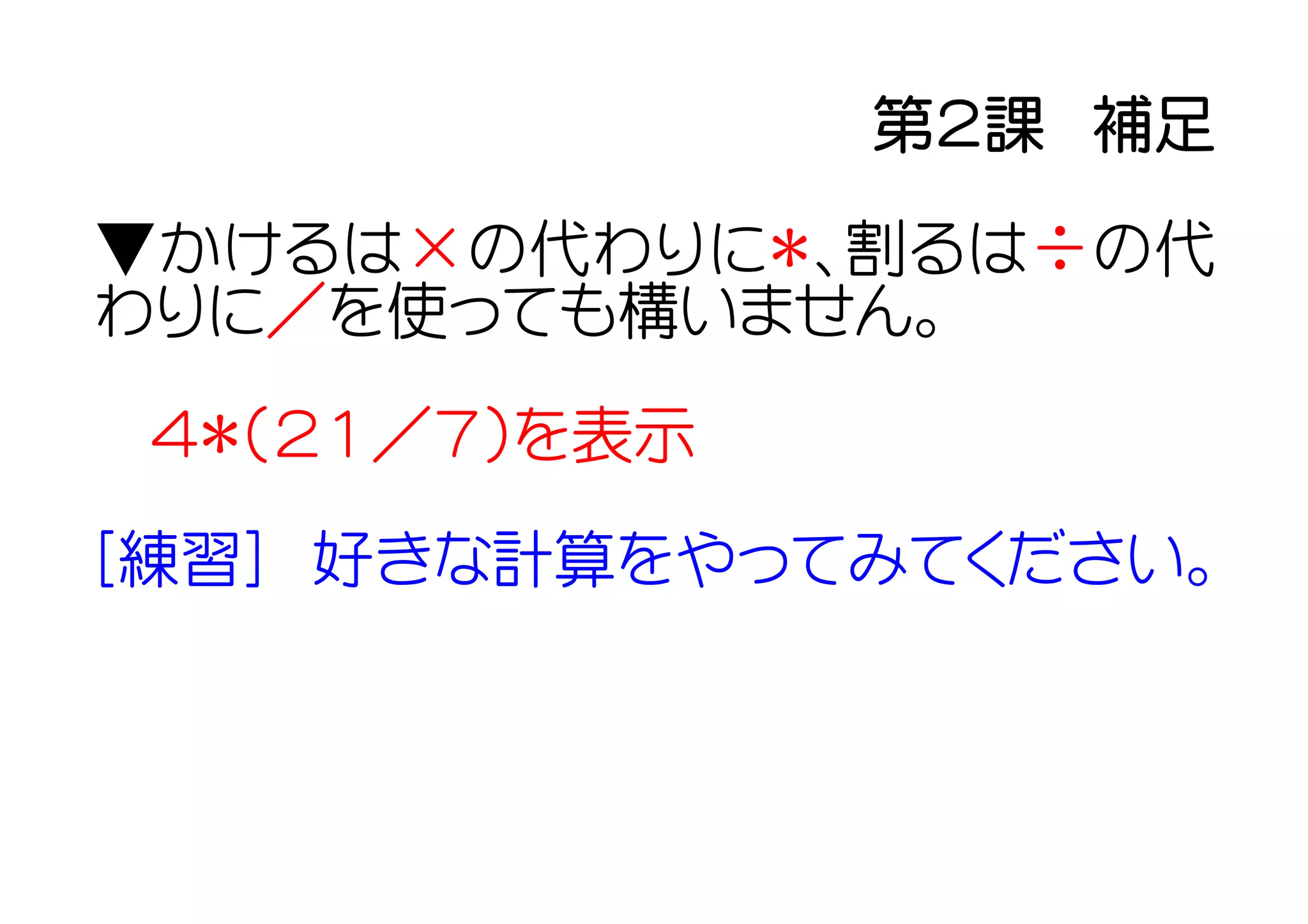 第２課　補足
▼かけるは×の代わりに＊、割るは÷の代
わりに／を使っても構いません。
 ４＊（２１／７）を表示

[練習]　好きな計算をやってみてください。
 