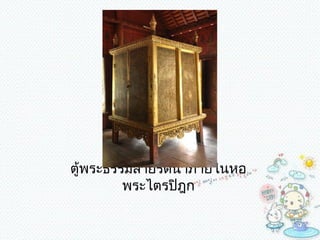 ตู้พระธรรมลำยรดนำ้ำภำยในหอ
         พระไตรปิฎก
 