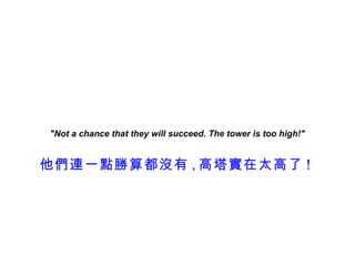 "Not a chance that they will succeed. The tower is too high!"


他們連一點勝算都沒有 , 高塔實在太高了 !
 