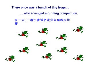 There once was a bunch of tiny frogs,...
     … who arranged a running competition.

  有一天 , 一群小青蛙們決定來場跑步比
  賽
 