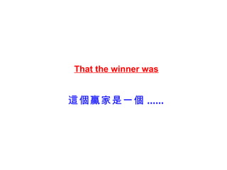That the winner was


這個贏家是一個 ......
 