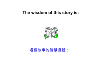 The wisdom of this story is:




   這個故事的智慧是說 :
 