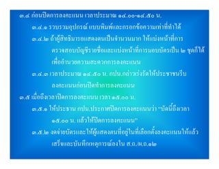 ๓.๔ กอนปดการลงคะแนน เวลาประมาณ ๑๔.๐๐-๑๔.๕๐ น.
    ๓.๔.๑ รวบรวมอุปกรณ แบบพิมพและกรอกขอความเทาที่ทําได
    ๓.๔.๒ ถาผูสิทธิมารอแสดงตนเปนจํานวนมาก ใหแบงหนาที่การ
              ตรวจสอบบัญชีรายชื่อและแบงหนาที่การมอบบัตรเปน ๒ ชุดก็ได
              เพื่ออํานวยความสะดวกการลงคะแนน
    ๓.๔.๓ เวลาประมาณ ๑๔.๕๐ น. กปน.กลาวเรงรัดใหประชาชนรีบ
              ลงคะแนนกอนปดทําการลงคะแนน
๓.๕ เมื่อถึงเวลาปดการลงคะแนน เวลา ๑๕.๐๐ น.
    ๓.๕.๑ ใหประธาน กปน.ประกาศปดการลงคะแนนวา “บัดนี้ถึงเวลา
              ๑๕.๐๐ น. แลวใหปดการลงคะแนน”
    ๓.๕.๒ งดจายบัตรและใหผูแสดงตนที่อยูในที่เลือกตั้งลงคะแนนใหแลว
              เสร็จและบันทึกเหตุการณลงใน ส.ถ./ผ.ถ.๑๒
 