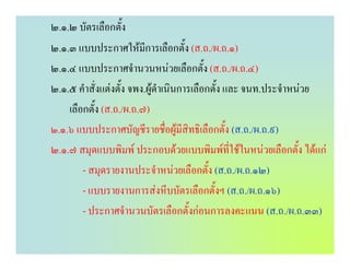๒.๑.๒ บัตรเลือกตั้ง
๒.๑.๓ แบบประกาศใหมีการเลือกตั้ง (ส.ถ./ผ.ถ.๑)
๒.๑.๔ แบบประกาศจํานวนหนวยเลือกตั้ง (ส.ถ./ผ.ถ.๔)
๒.๑.๕ คําสั่งแตงตั้ง จพง.ผูดําเนินการเลือกตั้ง และ จนท.ประจําหนวย
    เลือกตั้ง (ส.ถ./ผ.ถ.๗)
๒.๑.๖ แบบประกาศบัญชีรายชื่อผูมีสิทธิเลือกตั้ง (ส.ถ./ผ.ถ.๙)
๒.๑.๗ สมุดแบบพิมพ ประกอบดวยแบบพิมพที่ใชในหนวยเลือกตั้ง ไดแก
        - สมุดรายงานประจําหนวยเลือกตั้ง (ส.ถ./ผ.ถ.๑๒)
        - แบบรายงานการสงหีบบัตรเลือกตั้งฯ (ส.ถ./ผ.ถ.๑๖)
        - ประกาศจํานวนบัตรเลือกตั้งกอนการลงคะแนน (ส.ถ./ผ.ถ.๓๓)
 