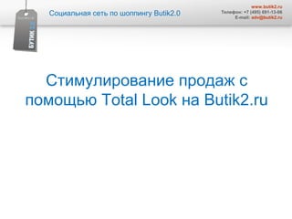 www.butik2.ru
   Социальная сеть по шоппингу Butik2.0   Телефон: +7 (495) 691-13-06
                                               E-mail: adv@butik2.ru




  Стимулирование продаж с
помощью Total Look на Butik2.ru
 