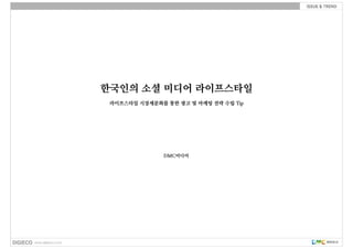 한국인의 소셜 미디어 라이프스타일
 라이프스타일 시장세분화를 통한 광고 및 마케팅 전략 수립 Tip




               DMC미디어
 