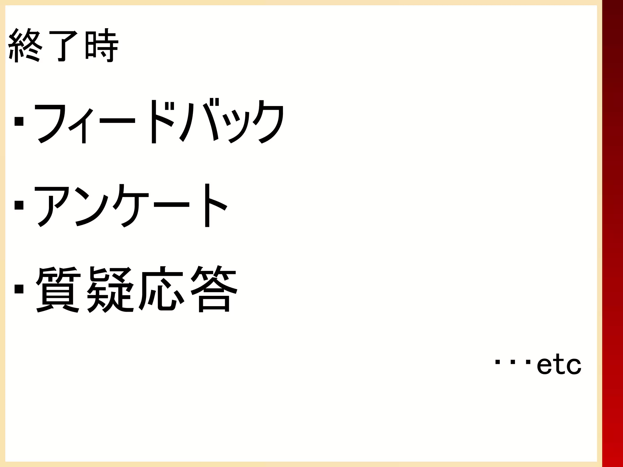 終了時

・フィードバック
・アンケート
・質疑応答
           ･･･etc
 