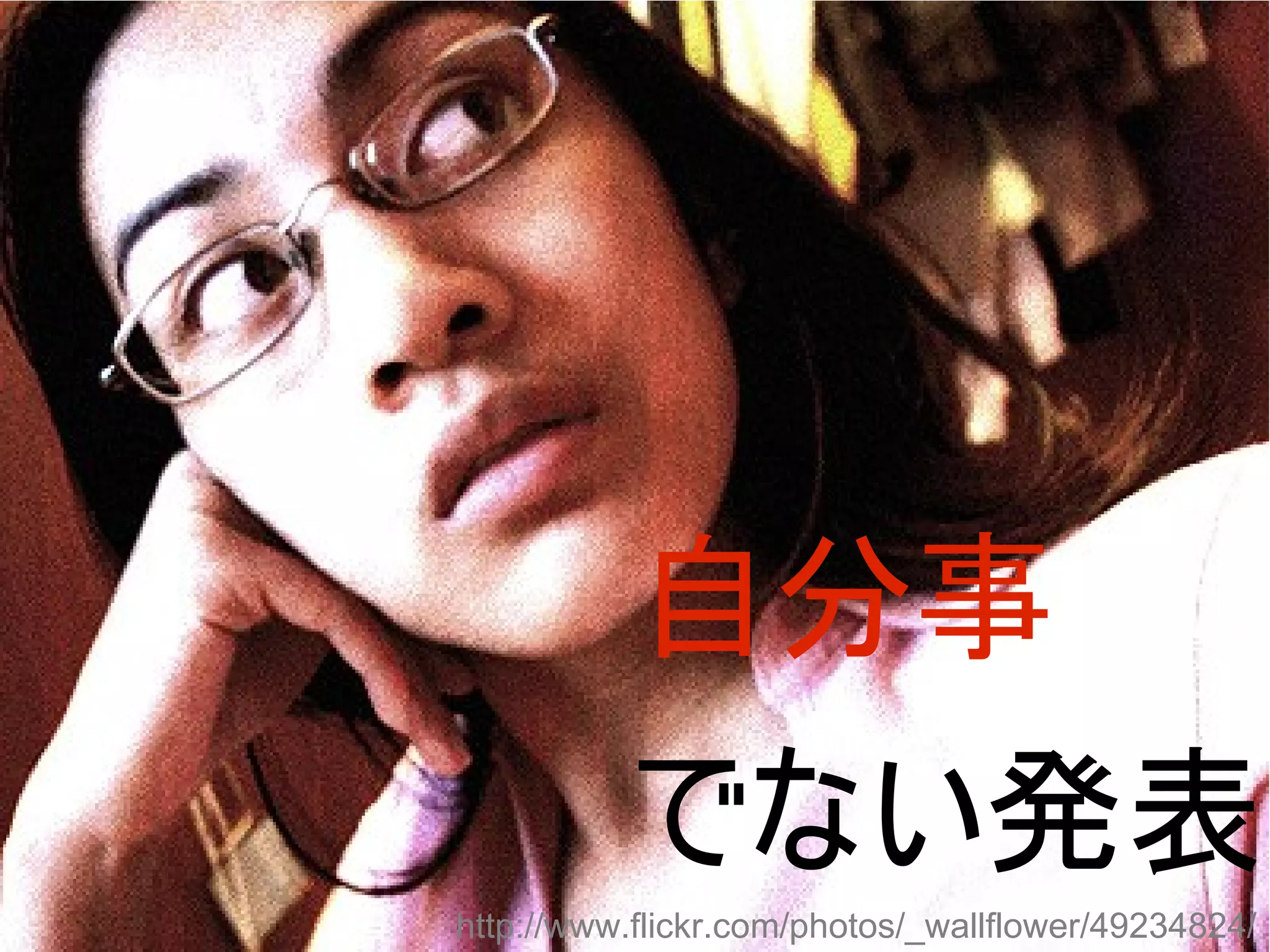 自分事
           でない発表
http://www.flickr.com/photos/_wallflower/49234824/
 