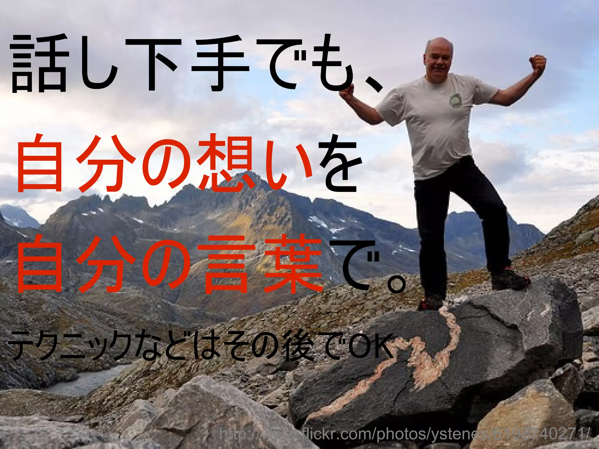 話し下手でも、
自分の想いを
自分の言葉で。
テクニックなどはその後でOK

       http://www.flickr.com/photos/ystenes/6198740271/
 