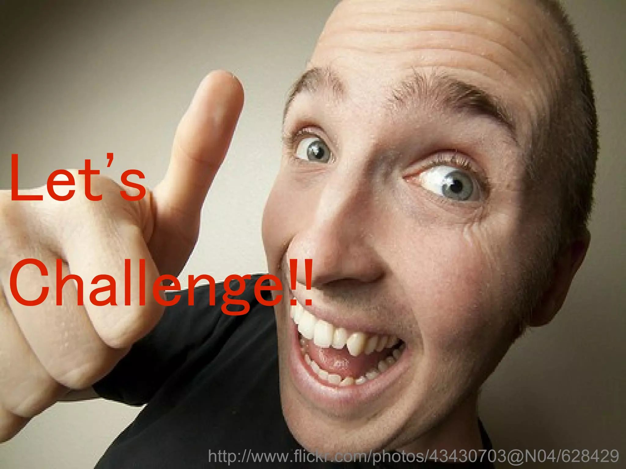 Let's
Challenge!!

        http://www.flickr.com/photos/43430703@N04/628429
 