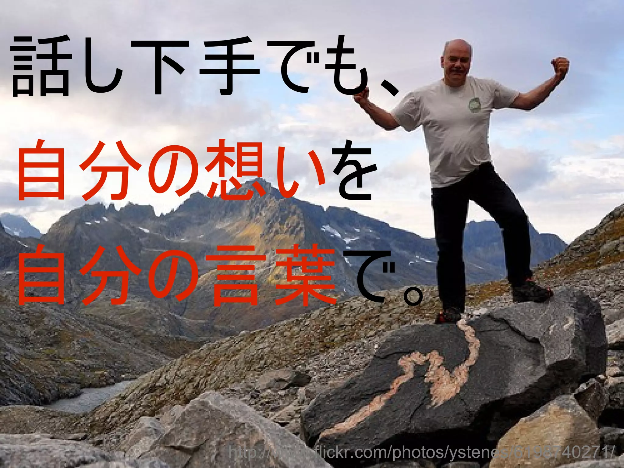 話し下手でも、
自分の想いを
自分の言葉で。

   http://www.flickr.com/photos/ystenes/6198740271/
 