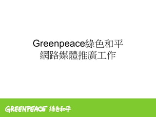 Greenpeace綠色和平
 網路媒體推廣工作
 