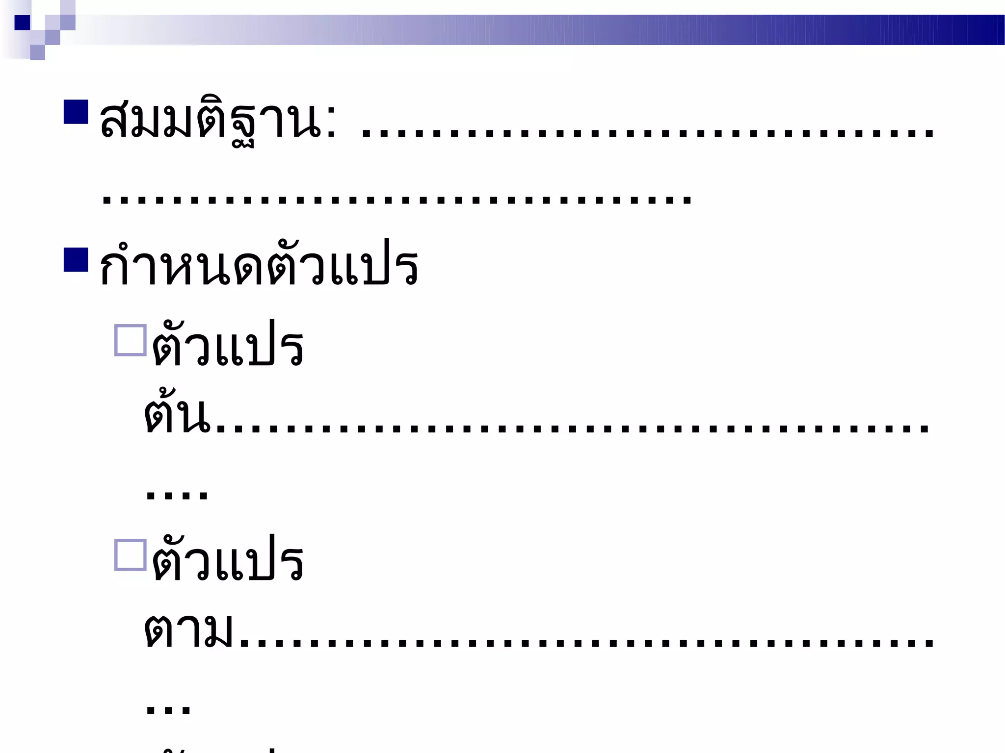  สมมติฐาน:      .................................
  ..................................
 กำาหนดตัวแปร
   ตัวแปร
     ต้น.........................................
     ....
   ตัวแปร
     ตาม........................................
     ...
 