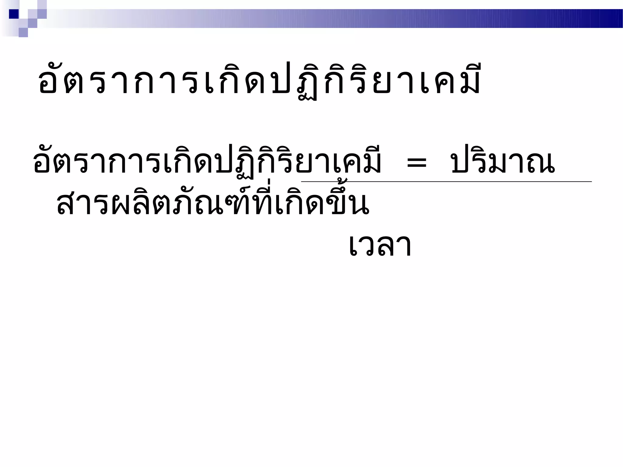อัต ราการเกิด ปฏิก ิร ิย าเคมี

อัตราการเกิดปฏิกิริยาเคมี = ปริมาณ
  สารผลิตภัณฑ์ทเกิดขึ้น
                ี่
                      เวลา
 