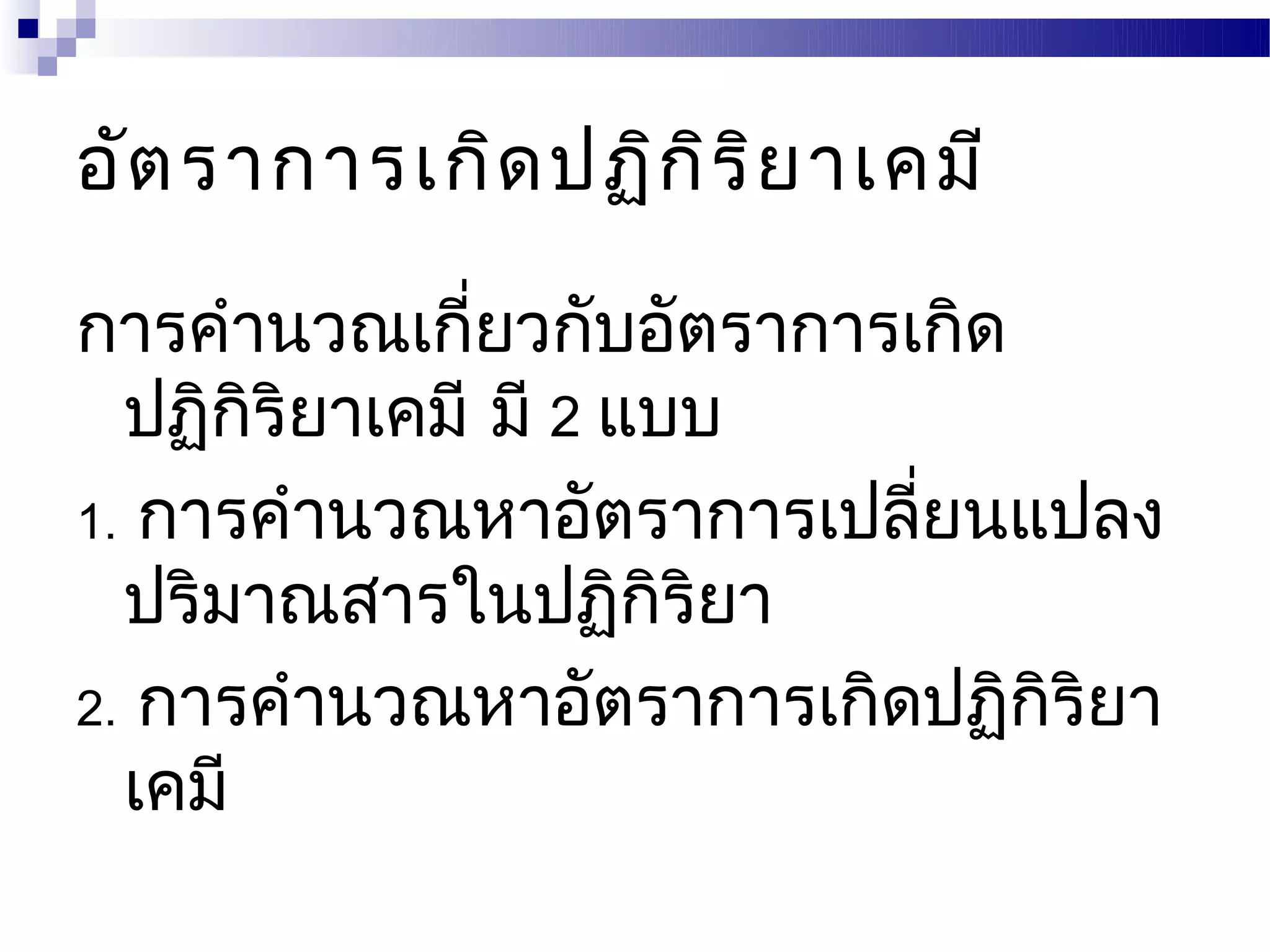 อัต ราการเกิด ปฏิก ิร ิย าเคมี

การคำานวณเกี่ยวกับอัตราการเกิด
  ปฏิกริยาเคมี มี 2 แบบ
       ิ
1. การคำานวณหาอัตราการเปลียนแปลง
                           ่
  ปริมาณสารในปฏิกริยา ิ
2. การคำานวณหาอัตราการเกิดปฏิกิริยา
  เคมี
 