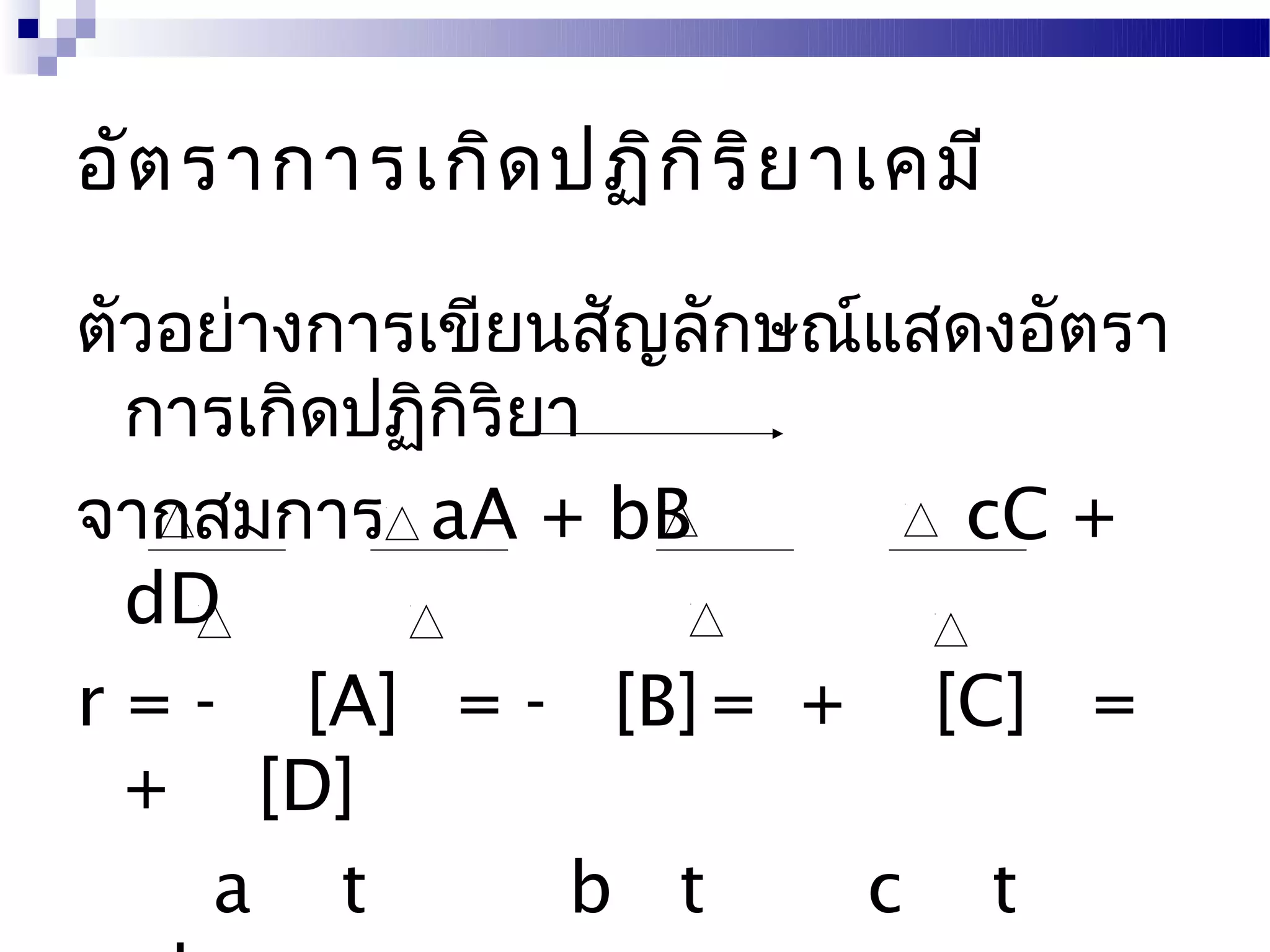 อัต ราการเกิด ปฏิก ิร ิย าเคมี

ตัวอย่างการเขียนสัญลักษณ์แสดงอัตรา
  การเกิดปฏิกิริยา
จากสมการ aA + bB            cC +
  dD
r = - [A] = - [B] = + [C] =
  + [D]
     a t          b t    c t
 
