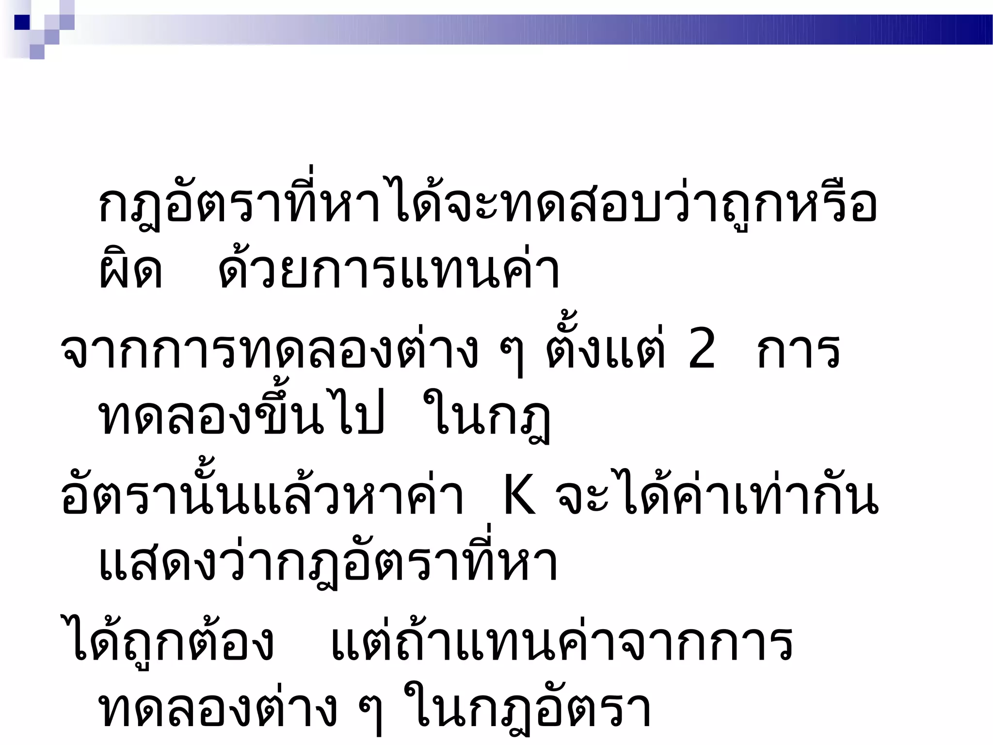 กฎอัตราทีหาได้จะทดสอบว่าถูกหรือ
            ่
  ผิด ด้วยการแทนค่า
จากการทดลองต่าง ๆ ตังแต่ 2 การ
                      ้
  ทดลองขึ้นไป ในกฎ
อัตรานั้นแล้วหาค่า K จะได้ค่าเท่ากัน
  แสดงว่ากฎอัตราทีหา
                   ่
ได้ถูกต้อง แต่ถาแทนค่าจากการ
                ้
  ทดลองต่าง ๆ ในกฎอัตรา
 