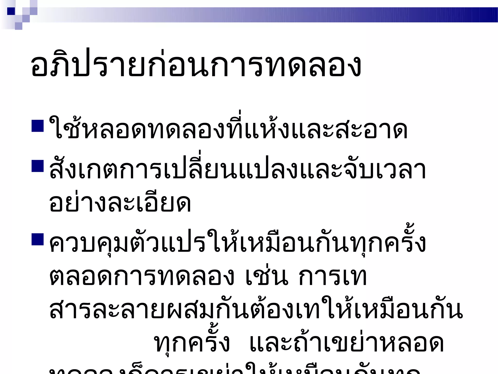 อภิปรายก่อนการทดลอง
 ใช้หลอดทดลองทีแห้งและสะอาด
                ่
 สังเกตการเปลียนแปลงและจับเวลา
               ่
  อย่างละเอียด
 ควบคุมตัวแปรให้เหมือนกันทุกครั้ง
  ตลอดการทดลอง เช่น การเท
  สารละลายผสมกันต้องเทให้เหมือนกัน
           ทุกครั้ง และถ้าเขย่าหลอด
 