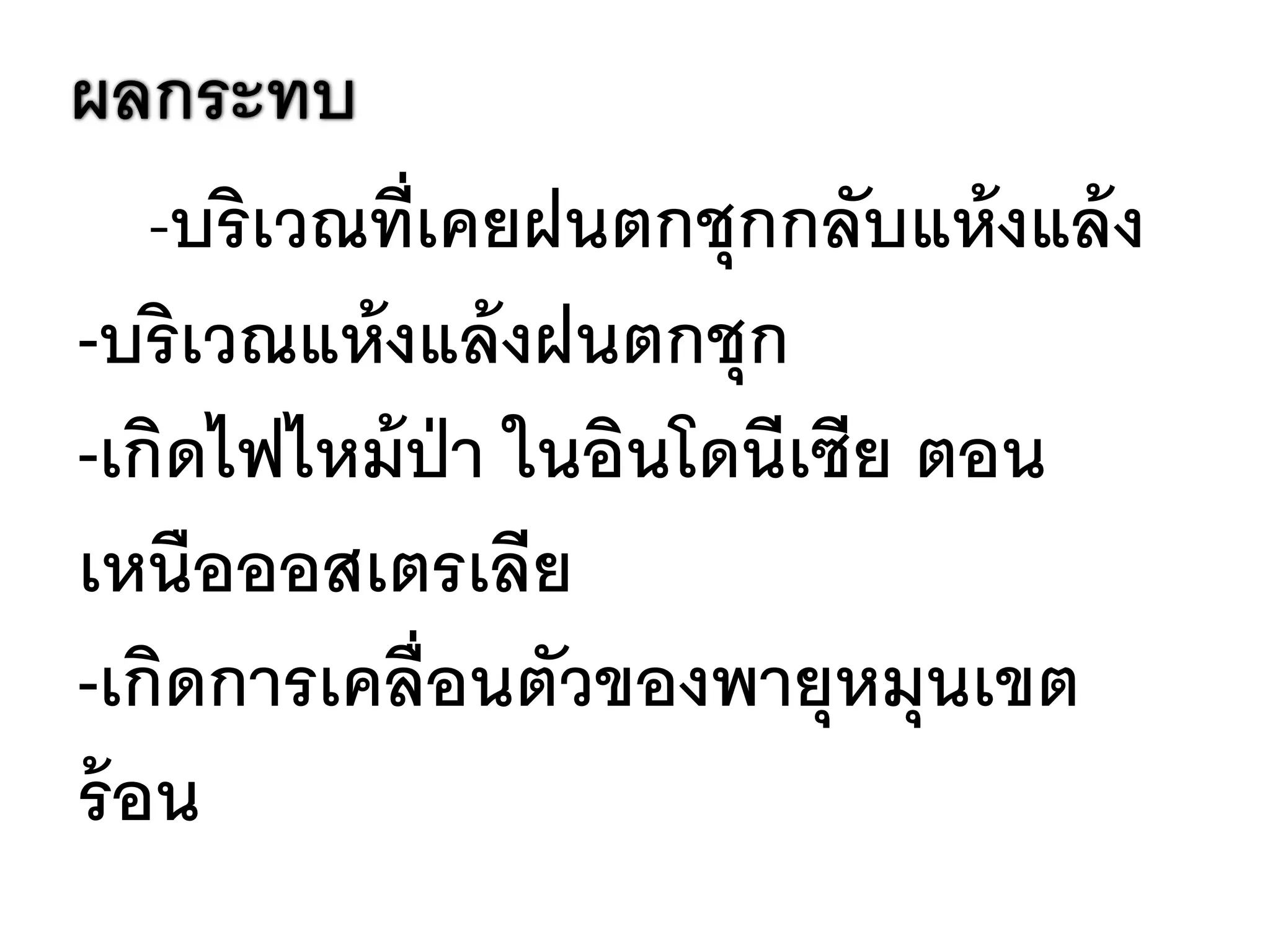 ผลกระทบ
    -บริเวณที่เคยฝนตกชุกกลับแห้ งแล้ ง
-บริเวณแห้ งแล้ งฝนตกชุก
-เกิดไฟไหม้ ป่า ในอินโดนีเซีย ตอน
เหนือออสเตรเลีย
-เกิดการเคลื่อนตัวของพายุหมุนเขต
ร้ อน
 
