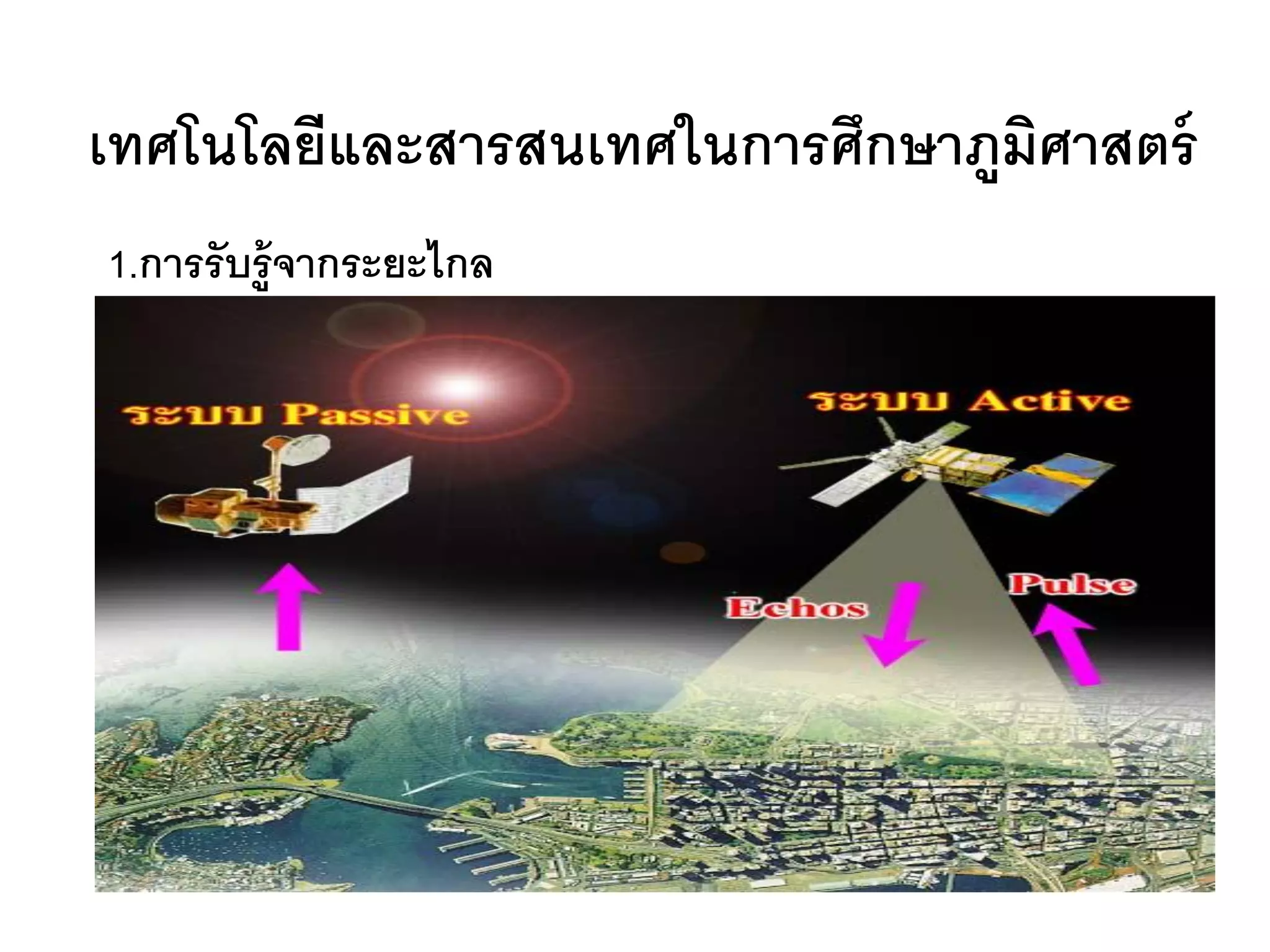 เทศโนโลยีและสารสนเทศในการศึกษาภูมศาสตร์
                                 ิ
1.การรับรู้จากระยะไกล
 