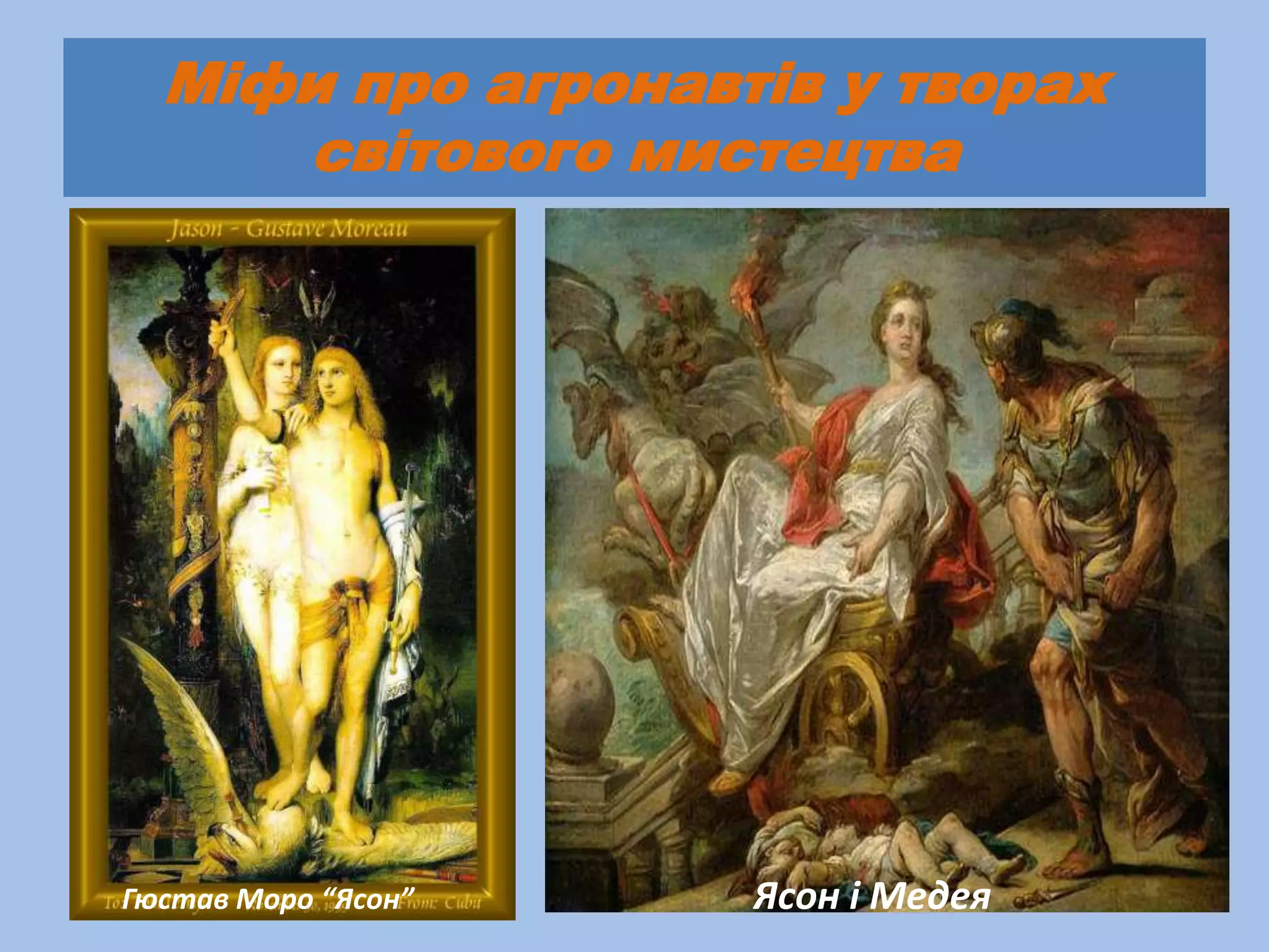 Міфи про агронавтів у творах
     світового мистецтва




Гюстав Моро “Ясон”   Ясон і Медея
 