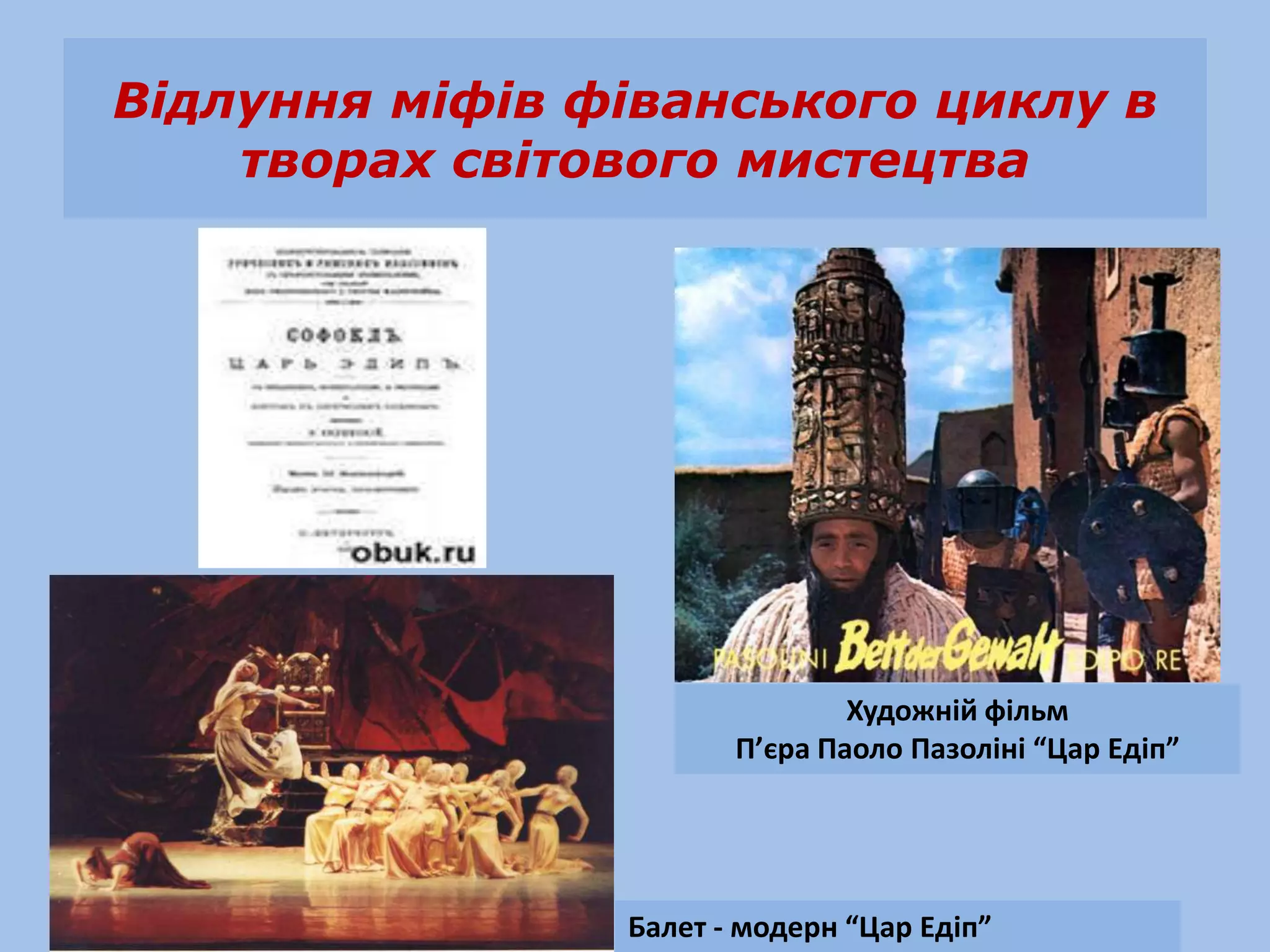 Відлуння міфів фіванського циклу в
    творах світового мистецтва




                               Художній фільм
                       П’єра Паоло Пазоліні “Цар Едіп”




                Балет - модерн “Цар Едіп”
 