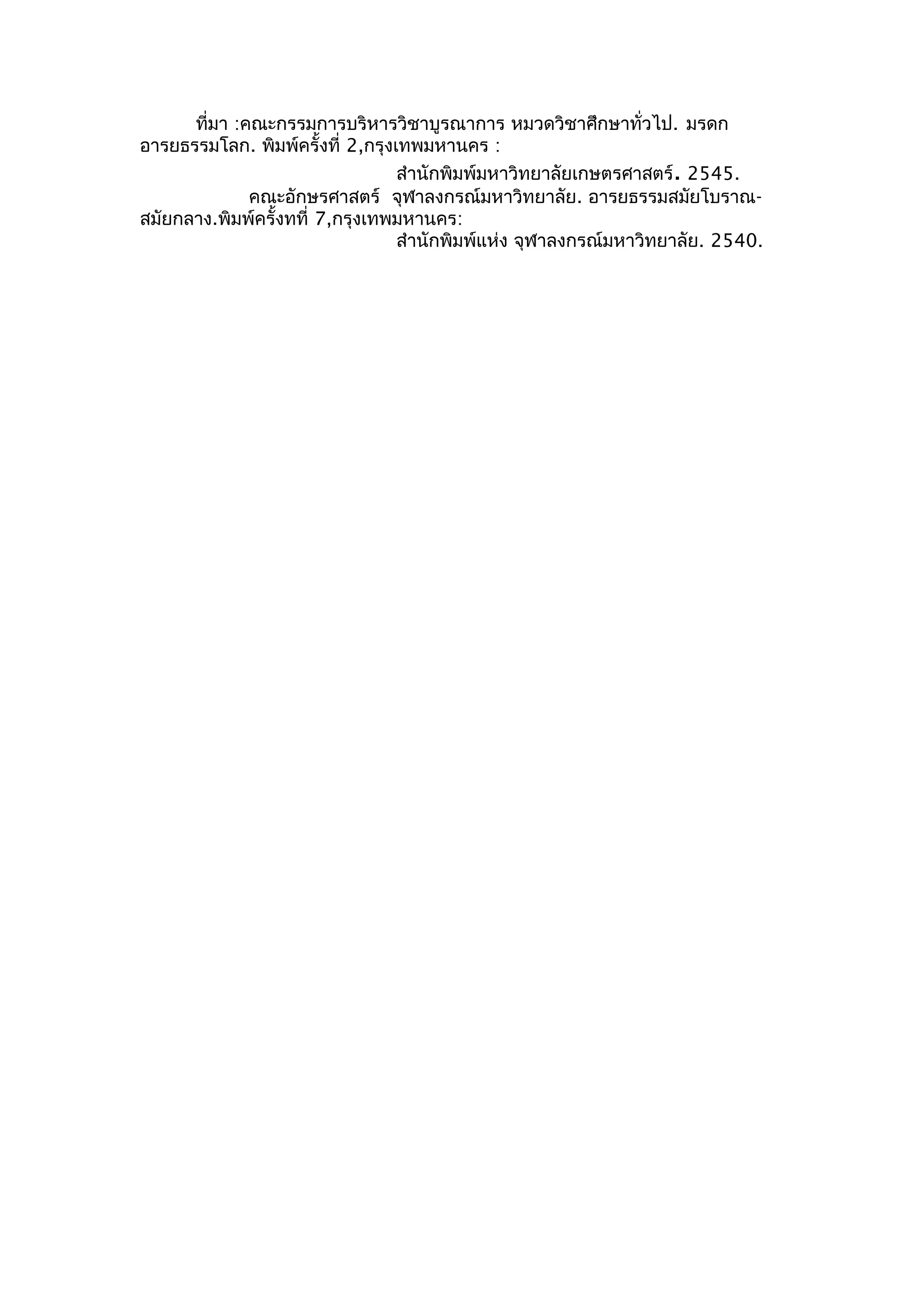 ที่มา :คณะกรรมการบริหารวิชาบูรณาการ หมวดวิชาศึกษาทั่วไป. มรดก
อารยธรรมโลก. พิมพ์ครั้งที่ 2,กรุงเทพมหานคร :
                                  สำานักพิมพ์มหาวิทยาลัยเกษตรศาสตร์. 2545.
              คณะอักษรศาสตร์ จุฬาลงกรณ์มหาวิทยาลัย. อารยธรรมสมัยโบราณ-
สมัยกลาง.พิมพ์ครั้งทที่ 7,กรุงเทพมหานคร:
                                  สำานักพิมพ์แห่ง จุฬาลงกรณ์มหาวิทยาลัย. 2540.
 