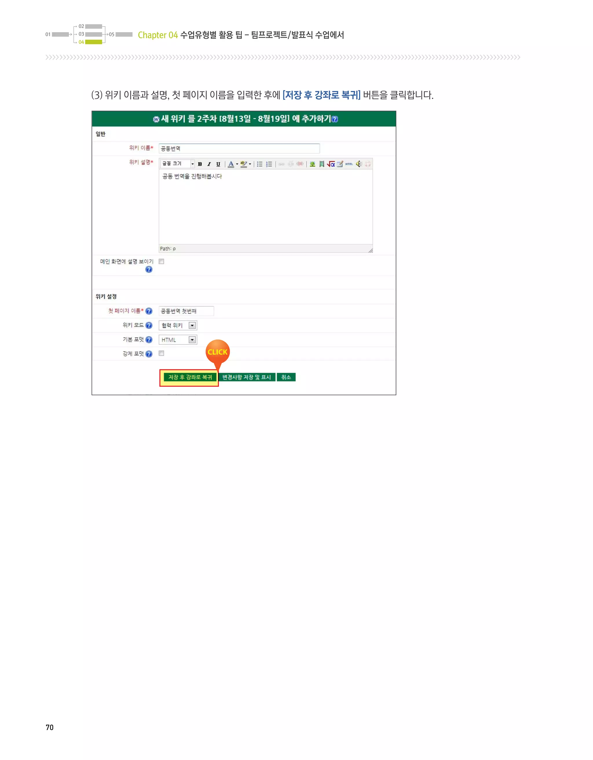 Chapter 04 수업유형별 활용 팁 - 팀프로젝트/발표식 수업에서




     (3) 위키 이름과 설명, 첫 페이지 이름을 입력한 후에 [저장 후 강좌로 복귀] 버튼을 클릭합니다.




70
 
