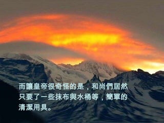 而讓皇帝很奇怪的是，和尚們居然
只要了一些抹布與水桶等，簡單的
清潔用具。
 