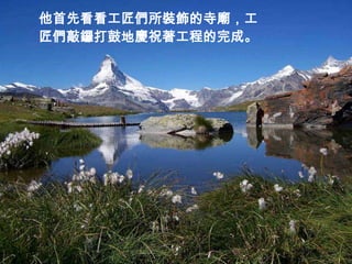 他首先看看工匠們所裝飾的寺廟，工
匠們敲鑼打鼓地慶祝著工程的完成。
 