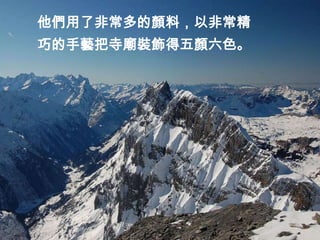 他們用了非常多的顏料，以非常精
巧的手藝把寺廟裝飾得五顏六色。
 