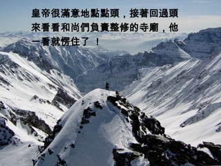 皇帝很滿意地點點頭，接著回過頭
來看看和尚們負責整修的寺廟，他
一看就愣住了 ！
 