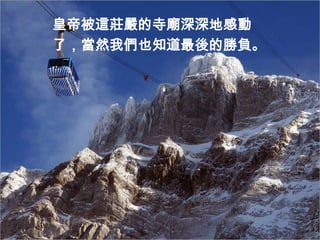 皇帝被這莊嚴的寺廟深深地感動
了，當然我們也知道最後的勝負。
 