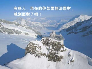 有些人，現在的你如果無法面對，
就別面對了吧！
 