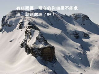 有些困擾，現在的你如果不能處
理，就別處理了吧！
 