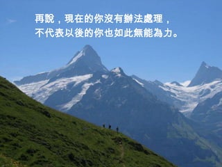 再說，現在的你沒有辦法處理，
不代表以後的你也如此無能為力。
 