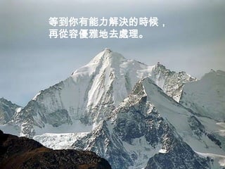 等到你有能力解決的時候，
再從容優雅地去處理。
 