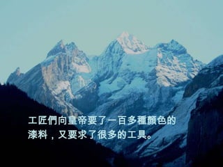 工匠們向皇帝要了一百多種顏色的
漆料，又要求了很多的工具。
 