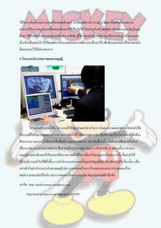 ใช้ในการพิมพ์งานต่างๆบนเครื่ องคอมพิวเตอร์ ส่วนซอฟต์แวร์การวาดรู ป พัฒนาขึ้นเพื่ออานวยความ
สะดวกให้การวาดรู ปบนเครื่ องคอมพิวเตอร์ให้เป็ นไปได้ โดยง่าย สาหรับซอฟต์แวร์ช่วยการมองวัตถุในมุม
ต่างๆ ใช้สาหรับช่วยการออกแบบสิ่งของ อาทิเช่น ผูใช้วาดแจกันด้านหน้า และต้องการจะดูว่าด้านบนและ
                                               ้
ด้านข้างเป็ นอย่างไร ก็ให้ซอฟต์แวร์คานวณค่าและภาพที่ควรจะเป็ นมาให้ เพื่อพิจารณาและแก้ไขภาพแจกัน
ที่ออกแบบไว้ได้อย่างสะดวก

5. โครงงานประเภทการทดลองทฤษฎี




        โครงงานประเภทนี้เป็ นโครงงานที่ใช้คอมพิวเตอร์ช่วยในการ จาลองการทดลองของสาขาต่างๆ ซึ่ง
เป็ นงานที่ไม่สามารถทดลองด้วยสถานการณ์จริ งได้ เช่น การจุดระเบิด เป็ นต้น และเป็ นโครงงานที่ผทาต้อง
                                                                                             ู้
ศึกษารวบรวมความรู้ หลักการ ข้อเท็จจริ ง และแนวคิดต่างๆ อย่างลึกซึ้งในเรื่ องที่ตองการศึกษาแล้วเสนอ
                                                                                ้
เป็ นแนวคิด แบบจาลอง หลักการ ซึ่งอาจอยูในรู ปของสูตร สมการ หรื อคาอธิบาย พร้อมทั้งการจาลอง
                                       ่
ทฤษฏีดวยคอมพิวเตอร์ให้ออกมาเป็ นภาพ ภาพที่ได้กจะเปลี่ยนไปตามสูตรหรื อสมการนั้น ซึ่งจะทาให้
      ้                                       ็
ผูเ้ รี ยนมีความเข้าใจได้ดียงขึ้น การทาโครงงานประเภทนี้มจุดสาคัญอยูที่ผทาต้องมีความรู้ในเรื่ องนั้นๆ เป็ น
                            ิ่                          ี          ่ ู้
อย่างดี ตัวอย่างโครงงานจาลองทฤษฎี เช่น การทดลองเรื่ องการไหลของของเหลว การทดลองเรื่ อง
พฤติกรรมของปลาปิ รันย่า และการทดลองเรื่ องการมองเห็นวัตถุแบบสามมิติ เป็ นต้น

เครดิต : http://namkwanmay.wordpress.com

      http://www.gotoknow.org/blogs/posts/314100
 