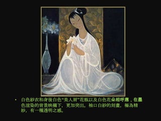 • 白色紗衣和身後白色“美人肩”花瓶以及白色花朵相呼應，在墨
  色渲染的背景映襯下，更加突出。袖口白紗的刻畫，極為精
  妙，有一種透明之感。
 